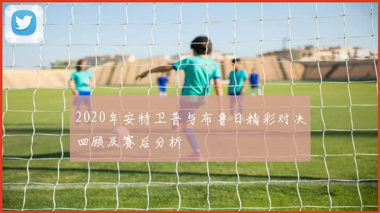 2020年安特卫普与布鲁日精彩对决回顾及赛后分析