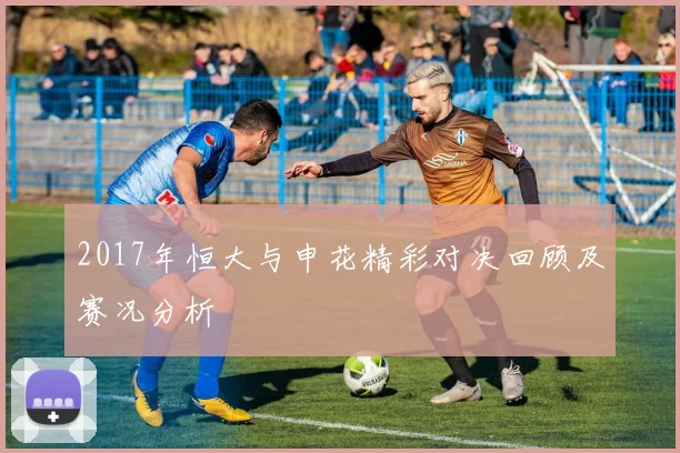 2017年恒大与申花精彩对决回顾及赛况分析