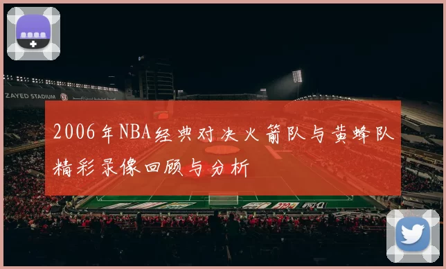 2006年NBA经典对决火箭队与黄蜂队精彩录像回顾与分析