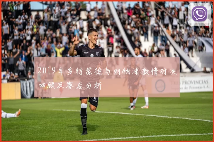 2019年多特蒙德与利物浦激情对决回顾及赛后分析